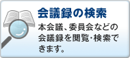 会議録の検索 本会議、委員会などの会議録を閲覧・検索できます
